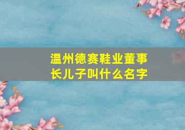 温州德赛鞋业董事长儿子叫什么名字