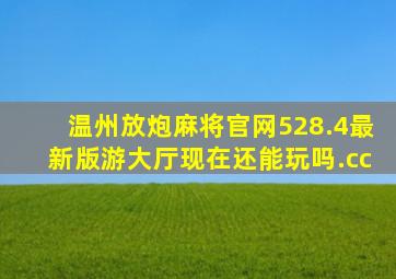 温州放炮麻将官网528.4最新版游大厅现在还能玩吗.cc