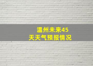 温州未来45天天气预报情况