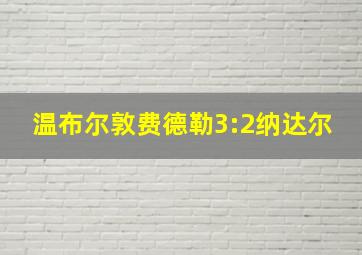 温布尔敦费德勒3:2纳达尔