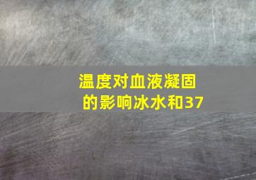 温度对血液凝固的影响冰水和37