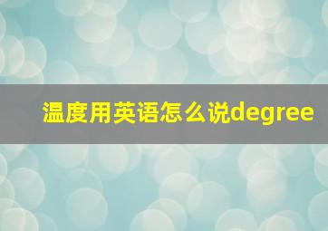 温度用英语怎么说degree