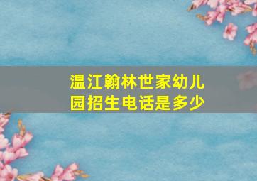 温江翰林世家幼儿园招生电话是多少