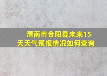 渭南市合阳县未来15天天气预报情况如何查询