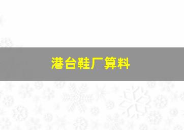 港台鞋厂算料