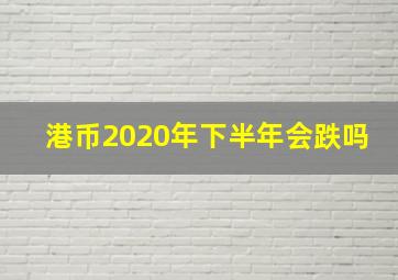 港币2020年下半年会跌吗