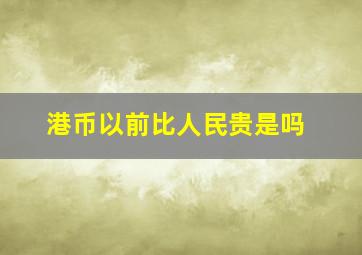 港币以前比人民贵是吗