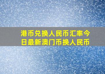 港币兑换人民币汇率今日最新澳门币换人民币