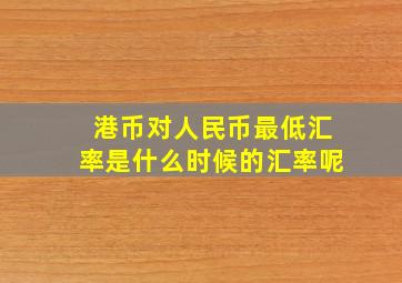 港币对人民币最低汇率是什么时候的汇率呢