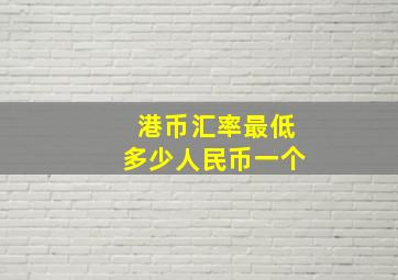 港币汇率最低多少人民币一个