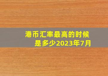 港币汇率最高的时候是多少2023年7月