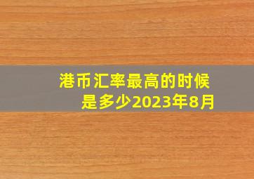 港币汇率最高的时候是多少2023年8月