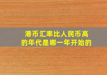 港币汇率比人民币高的年代是哪一年开始的