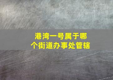 港湾一号属于哪个街道办事处管辖