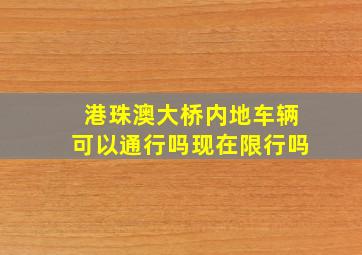 港珠澳大桥内地车辆可以通行吗现在限行吗