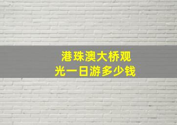 港珠澳大桥观光一日游多少钱