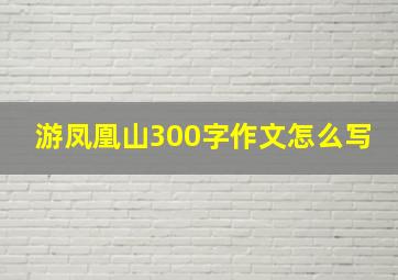 游凤凰山300字作文怎么写