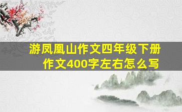 游凤凰山作文四年级下册作文400字左右怎么写