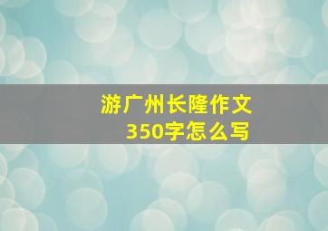 游广州长隆作文350字怎么写