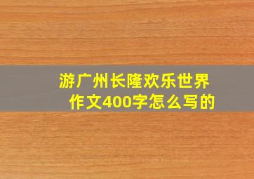 游广州长隆欢乐世界作文400字怎么写的