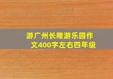 游广州长隆游乐园作文400字左右四年级