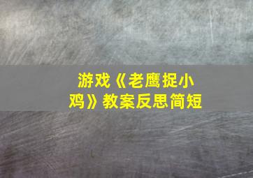 游戏《老鹰捉小鸡》教案反思简短