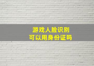 游戏人脸识别可以用身份证吗