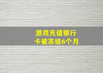 游戏充值银行卡被冻结6个月