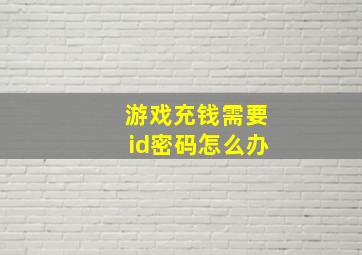 游戏充钱需要id密码怎么办