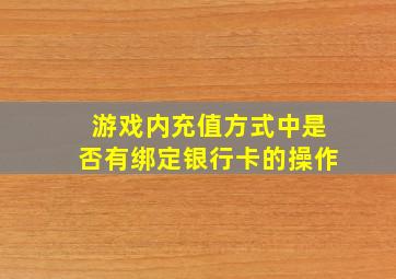 游戏内充值方式中是否有绑定银行卡的操作