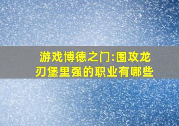 游戏博德之门:围攻龙刃堡里强的职业有哪些