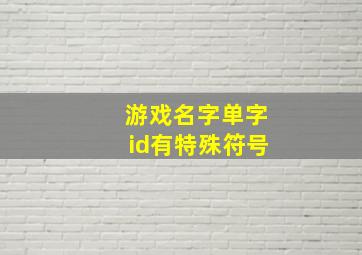 游戏名字单字id有特殊符号