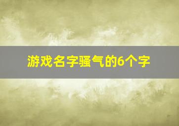 游戏名字骚气的6个字