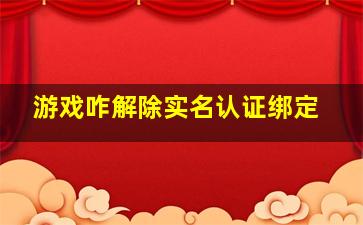 游戏咋解除实名认证绑定