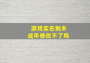 游戏实名制未成年修改不了吗