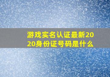 游戏实名认证最新2020身份证号码是什么