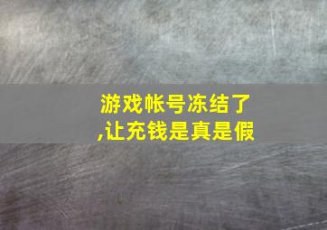 游戏帐号冻结了,让充钱是真是假