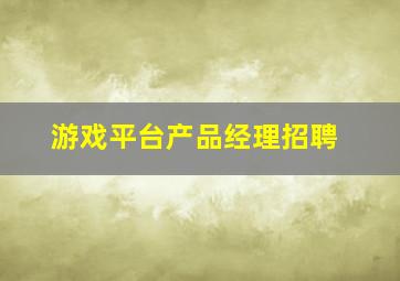 游戏平台产品经理招聘