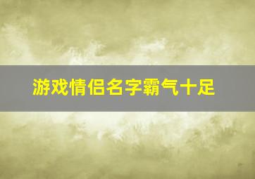 游戏情侣名字霸气十足