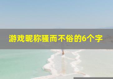 游戏昵称骚而不俗的6个字