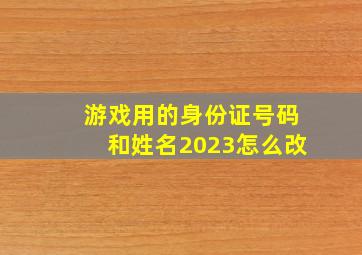 游戏用的身份证号码和姓名2023怎么改