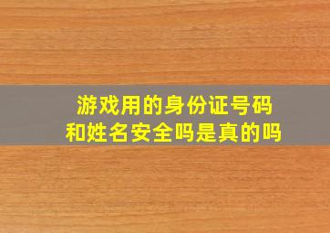 游戏用的身份证号码和姓名安全吗是真的吗