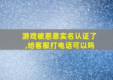 游戏被恶意实名认证了,给客服打电话可以吗