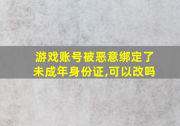 游戏账号被恶意绑定了未成年身份证,可以改吗