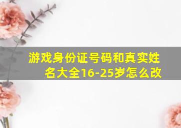 游戏身份证号码和真实姓名大全16-25岁怎么改