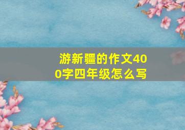 游新疆的作文400字四年级怎么写