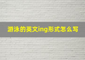 游泳的英文ing形式怎么写