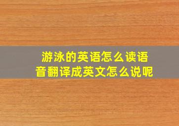 游泳的英语怎么读语音翻译成英文怎么说呢