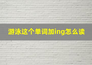 游泳这个单词加ing怎么读