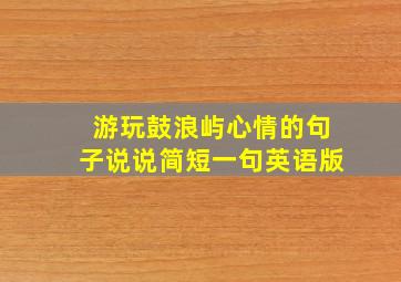 游玩鼓浪屿心情的句子说说简短一句英语版